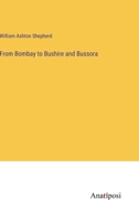 From Bombay To Bushire And Bussora: Including An Account Of The Present State Of Persia And Notes On The Persian War 1163269514 Book Cover