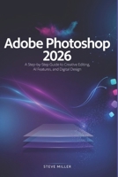 Adobe Photoshop 2026: A Step-by-Step Guide to Creative Editing, AI Features, and Digital Design B0HBWPT15Q Book Cover