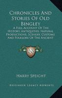 Chronicles and Stories of Old Bingley: A Full Account of the History, Antiquities, Natural Productions, Scenery, Customs and Folk-Lore 116460547X Book Cover