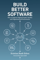 Build Better Software : How to Improve Digital Product Quality and Organizational Performance 1735680605 Book Cover
