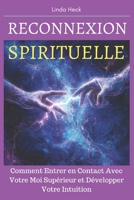 Reconnexion Spirituelle: Comment Entrer en Contact Avec Votre Moi Supérieur et Développer Votre Intuition (French Edition) B0DY5YT8QC Book Cover