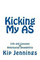 Kicking My AS: Life and Lessons of Ankylosing Spondylitis 1494252988 Book Cover