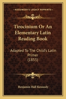 Tirocinium Or An Elementary Latin Reading Book: Adapted To The Child's Latin Primer 1165334534 Book Cover