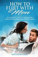 How To Flirt With Men: A complete guide to seduce him and be interesting from the first date 1079473378 Book Cover