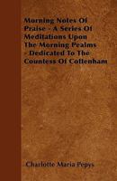 Morning Notes Of Praise - A Series Of Meditations Upon The Morning Pealms - Dedicated To The Countess Of Cottenham 1104195135 Book Cover
