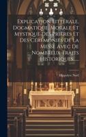 Explication Littérale, Dogmatique, Morale Et Mystique Des Prières Et Des Cérémonies De La Messe Avec De Nombreux Traits Historiques...... 1020565624 Book Cover