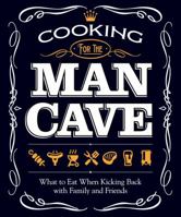 Cooking for the Man Cave: What to Eat When Kicking Back with Family & Friends 1565237404 Book Cover