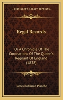 Regal Records: Or A Chronicle Of The Coronations Of The Queen's Regnant Of England 116486758X Book Cover