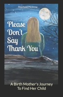 Please Don't Say Thank You: A Birth Mother's Journey to Find Her Child B095LGWJ81 Book Cover