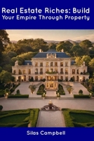 Real Estate Riches: Build Your Empire Through Property B0CDNC5B56 Book Cover