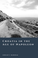 Croatia in the Age of Napoleon: The Illyrian Provinces and the Birth of Modernity (The Story of Croatia) B0GWJDVG34 Book Cover