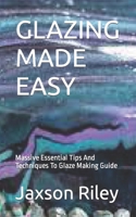 GLAZING MADE EASY: Massive Essential Tips And Techniques To Glaze Making Guide B0BF2RR7YR Book Cover