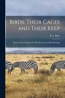 Birds, Their Cages and Their Keep: Being a Practical Manual of Bird-Keeping and Bird-Rearing - Primary Source Edition 1548480452 Book Cover