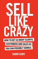 SELL LIKE CRAZY: How to Get As Many Clients, Customers and Sales As You Can Possibly Handle 064845990X Book Cover