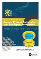 A Student Guide to Robotic Process Automation and Intelligent Automation: Exercises, Case Studies, and Real-World Examples 1041361882 Book Cover