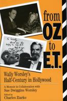 From Oz to E.T.: Wally Worsley's Half-Century in Hollywood, a Memoir in Collaboration with Sue Dwiggins Worsley 0810832771 Book Cover
