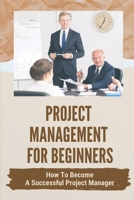 Project Management For Beginners: How To Become A Successful Project Manager: Project Management Strategies null Book Cover
