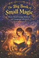 The Big Book of Small Magic: Stories About Courage, Kindness, and Unexpected Adventures B0GWLK5WMS Book Cover