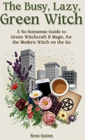 The Busy, Lazy, Green Witch: A No-Nonsense Guide to Green Witchcraft & Magic, for the Modern Witch on the Go (Nature Witch & Green Witchcraft Books) B0FK4SG9JJ Book Cover