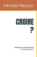 CROIRE ?: Généalogie et métamorphoses du Croire moderne ! (CROIRE? MOI? Comme un Autre!) (French Edition) B0GYCYD5DH Book Cover