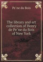 The Library and Art Collection of Henry de Pe Ne Du Bois of New York 5518596782 Book Cover