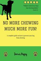 No More Chewing, Much More Fun!: A complete guide on how to prevent your dog from chewing 1985610027 Book Cover