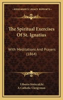 The Spiritual Exercises Of St. Ignatius: With Meditations And Prayers 1165696835 Book Cover