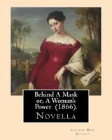 Behind a Mask, or a Woman's Power 1541355636 Book Cover