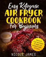 Easy Ketogenic Air Fryer Cookbook For Beginners: Delicious Air Fryer Keto Recipes For Weight Loss And Better Health - 2019 Edition 1093232846 Book Cover