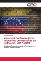 Violencia contra mujeres migrantes venezolanas en Colombia, 2017-2019: Estado de la cuestión, georreferenciación y análisis del fenómeno. 6200413177 Book Cover