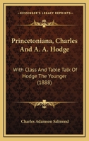 Princetoniana, Charles And A. A. Hodge: With Class And Table Talk Of Hodge The Younger 116698057X Book Cover