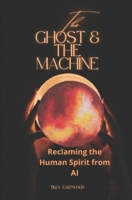 The Ghost and the Machine: Reclaiming the Human Spirit from AI B0G56GJZ6Y Book Cover