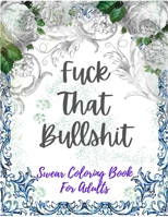Swear Coloring Book For Adults: Fuck That Bullshit: Hilarious Vulgar Swear Word Coloring Activity Book For Adult, Featuring Series Of Fun, Creative Qu B08Y4MZTGC Book Cover