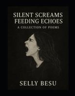 SILENT SCREAMS FEEDING ECHOES: A Collection of poem B0G3XDYY2B Book Cover