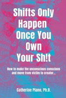 Shifts Only Happen Once You Own Your Sh!t: How to make the unconscious conscious and move from victim to creator... 0645416126 Book Cover