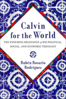 Calvin for the World: The Enduring Relevance of His Political, Social, and Economic Theology 1540966216 Book Cover