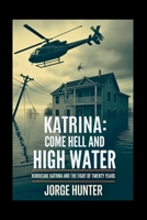 Katrina: Come Hell and High Water: Hurricane Katrina and The Fight of Twenty Years B0FN7V815X Book Cover