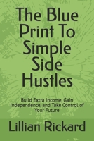 The Blue Print to simple side hustles: Build Extra Income, Gain Independence, and Take Control of Your Future B0GXL42Q64 Book Cover