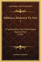 Biblioteca Modenese V6, Part 1: O Notizie Della Vita E Delle Opere Degli Scrittori (1786) 1166068781 Book Cover