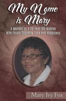 My Name is Mary: A Memoir of a 96-Year-Old Woman Who Found Supreme Love and Happiness 0998308978 Book Cover