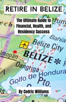 Retire in Belize: The Ultimate Guide to Financial, Health, and Residency Success (The Retire In Belize Hub: Your Ultimate Guide to Living the Dream) B0DT9QQB47 Book Cover