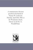 A commemorative discourse preached at the funeral of Thomas W. Lockwood, Thursday, April 26th, 1866, in the Westminster church, Detroit, by the Rev. G. Wendell Prime. 141819512X Book Cover