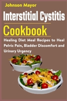 Interstitial Cystitis Cookbook: Healing Diet Meal Recipes to Heal Pelvic Pain, Bladder Discomfort and Urinary Urgency B091F18HN1 Book Cover