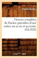 Oeuvres Compla]tes de Duclos, Pra(c)CA(C)Da(c)Es D'Une Notice Sur Sa Vie Et Ses A(c)Crits, (A0/00d.1820) 2012756603 Book Cover