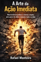 A Arte da Ação Imediata: Neurociência prática e sistemas simples para parar de adiar e executar todos os dias (Portuguese Edition) 1997749866 Book Cover