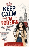 Keep Calm – I’m Foreign: Mildly Lost in the UK: A Diary B0FK3HYR6Z Book Cover