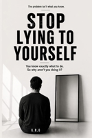 STOP LYING TO YOURSELF: You know exactly what to do. So why aren't you doing it? B0H1JGXHJ2 Book Cover