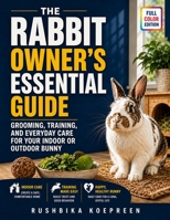 The Rabbit Owner's Essential Guide: Grooming, Training, and Everyday Care for Your Indoor or Outdoor Bunny B0HD1L8QLF Book Cover