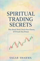 Spiritual Trading Secrets: This Book Won’t Teach You Charts. It’ll Teach You Power. B0FKSVBV6W Book Cover