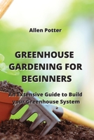 Greenhouse Gardening for Beginners: An Extensive Guide to Build your Greenhouse System 9828933756 Book Cover